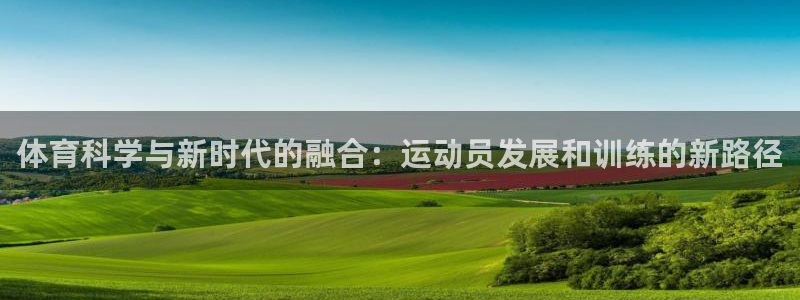 体育科学与新时代的融合：运动员发展和训练的新路径
