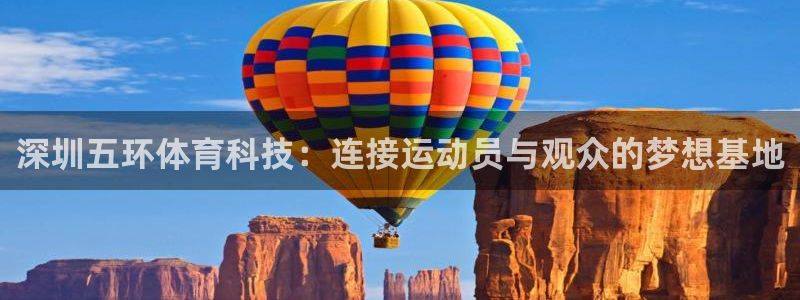 深圳五环体育科技：连接运动员与观众的梦想基地